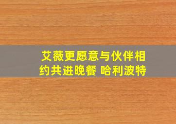 艾薇更愿意与伙伴相约共进晚餐 哈利波特